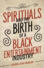 Spirituals and the Birth of a Black Entertainment Industry - Book