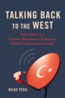 Talking Back to the West : How Turkey Uses Counter-Hegemony to Reshape the Global Communication Order - Book