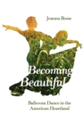 Becoming Beautiful : Ballroom Dance in the American Heartland - Bosse Joanna Bosse
