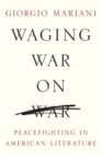 Waging War on War : Peacefighting in American Literature - eBook