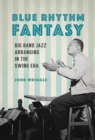 Blue Rhythm Fantasy : Big Band Jazz Arranging in the Swing Era - eBook