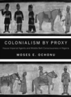 Colonialism by Proxy : Hausa Imperial Agents and Middle Belt Consciousness in Nigeria - Book
