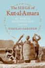 The Siege of Kut-al-Amara : At War in Mesopotamia, 1915-1916 - Book