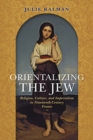 Orientalizing the Jew : Religion, Culture, and Imperialism in Nineteenth-Century France - Book