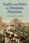 Arabs and Jews in Ottoman Palestine : Two Worlds Collide - Book