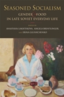 Seasoned Socialism : Gender & Food in Late Soviet Everyday Life - eBook