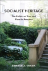 Socialist Heritage : The Politics of Past and Place in Romania - eBook