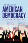 The Character of American Democracy : Preserving Our Past, Protecting Our Future - Book