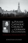 The Polish Catholic Church under German Occupation : The Reichsgau Wartheland, 1939-1945 - Book