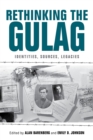 Rethinking the Gulag : Identities, Sources, Legacies - Book