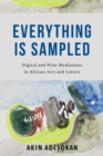 Everything Is Sampled : Digital and Print Mediations in African Arts and Letters - Book