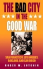 The Bad City in the Good War : San Francisco, Los Angeles, Oakland, and San Diego - Book