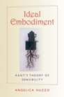 Ideal Embodiment : Kant's Theory of Sensibility - Book