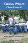 Catholic Women of Congo-Brazzaville : Mothers and Sisters in Troubled Times - Book