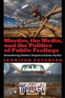 Murder, the Media, and the Politics of Public Feelings : Remembering Matthew Shepard and James Byrd Jr. - Book