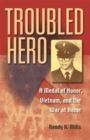 Troubled Hero : A Medal of Honor, Vietnam, and the War at Home - Book