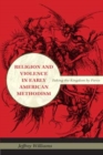 Religion and Violence in Early American Methodism : Taking the Kingdom by Force - Book