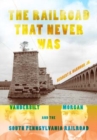 The Railroad That Never Was : Vanderbilt, Morgan, and the South Pennsylvania Railroad - Book