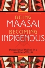 Being Maasai, Becoming Indigenous : Postcolonial Politics in a Neoliberal World - Book
