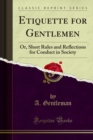 Etiquette for Gentlemen : Or, Short Rules and Reflections for Conduct in Society - eBook
