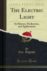The Electric Light : Its History, Production, and Applications - Em; Alglave