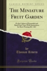 The Miniature Fruit Garden : Or the Culture of Pyramidal and Bush Fruit Trees With Instructions for Root-Pruning &C. &C - eBook