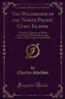 The Wilderness of the North Pacific Coast Islands : A Hunter's Experiences While Searching for Wapiti, Bears, and Caribou on the Larger Coast Islands - eBook