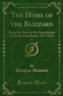 The Home of the Blizzard : Being the Story of the Australasian Antarctic Expedition, 1911-1914 - eBook