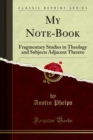 My Note-Book : Fragmentary Studies in Theology and Subjects Adjacent Thereto - eBook