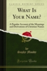 What Is Your Name? : A Popular Account of the Meanings and Derivations of Christian Names - eBook