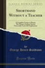 Shorthand Without a Teacher : A Complete Course at Home; The Pitman-Graham System Universally Used; Self-Explanatory - eBook