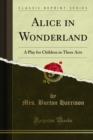 Alice in Wonderland : A Play for Children in Three Acts - Mrs. Burton Harrison