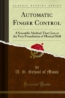 Automatic Finger Control : A Scientific Method That Gets at the Very Foundation of Musical Skill - eBook