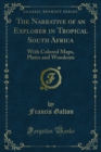 The Narrative of an Explorer in Tropical South Africa : With Colored Maps, Plates and Woodcuts - eBook