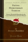 Fasting Hydrotherapy Exercise : Nature's Wonderful Remedies for the Cure of All Chronic and Acute Diseases - eBook