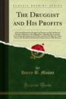 The Druggist and His Profits : A Practical Manual for Druggists in Business and for Students in Schools of Pharmacy; Describing How a Retailer May Learn the Facts About His Expenses and Profits, and H - eBook