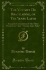The Vicomte De Bragelonne, or Ten Years Later : Being the Completion of 