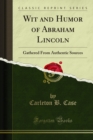 Wit and Humor of Abraham Lincoln : Gathered From Authentic Sources - eBook