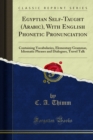 Egyptian Self-Taught (Arabic), With English Phonetic Pronunciation : Containing Vocabularies, Elementary Grammar, Idiomatic Phrases and Dialogues, Travel Talk - C. A. Thimm