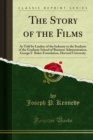 The Story of the Films : As Told by Leaders of the Industry to the Students of the Graduate School of Business Administration, George F. Baker Foundation, Harvard University - eBook