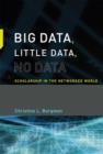 Big Data, Little Data, No Data : Scholarship in the Networked World - Book