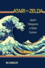 Atari to Zelda : Japan's Videogames in Global Contexts - Book