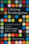 Lifelong Kindergarten : Cultivating Creativity through Projects, Passion, Peers, and Play - Book