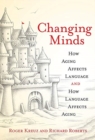 Changing Minds : How Aging Affects Language and How Language Affects Aging - Book