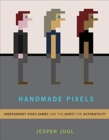 Handmade Pixels : Independent Video Games and the Quest for Authenticity - Book