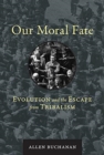 Our Moral Fate : Evolution and the Escape from Tribalism - Book