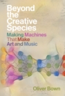 Beyond the Creative Species : Making Machines that Make Art and Music - Book