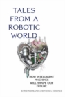 Tales from a Robotic World : How Intelligent Machines Will Shape Our Future - Book