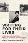 Writing for Their Lives : America’s Pioneering Female Science Journalists - Book