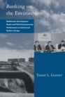 Banking on the Environment : Multilateral Development Banks and Their Environmental Performance in Central and Eastern Europe - eBook